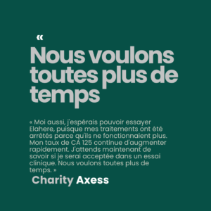 Citation d'une patiente atteinte d'un cancer de l'ovaire espérant essayer Elahere, partagée par CharityAxess : « Nous voulons toutes plus de temps. »